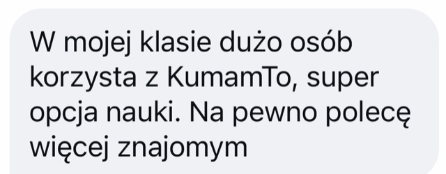 Wiadomość: „W mojej klasie dużo osób korzysta z kumamTO, super opcja nauki. Na pewno polecę więcej znajomym”